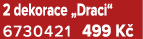 2 dekorace „Draci“ 6730421 499 K 