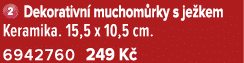 ￼ Dekorativn muchom rky s je kem Keramika. 15,5 x 10,5 cm. 6942760 249 K 